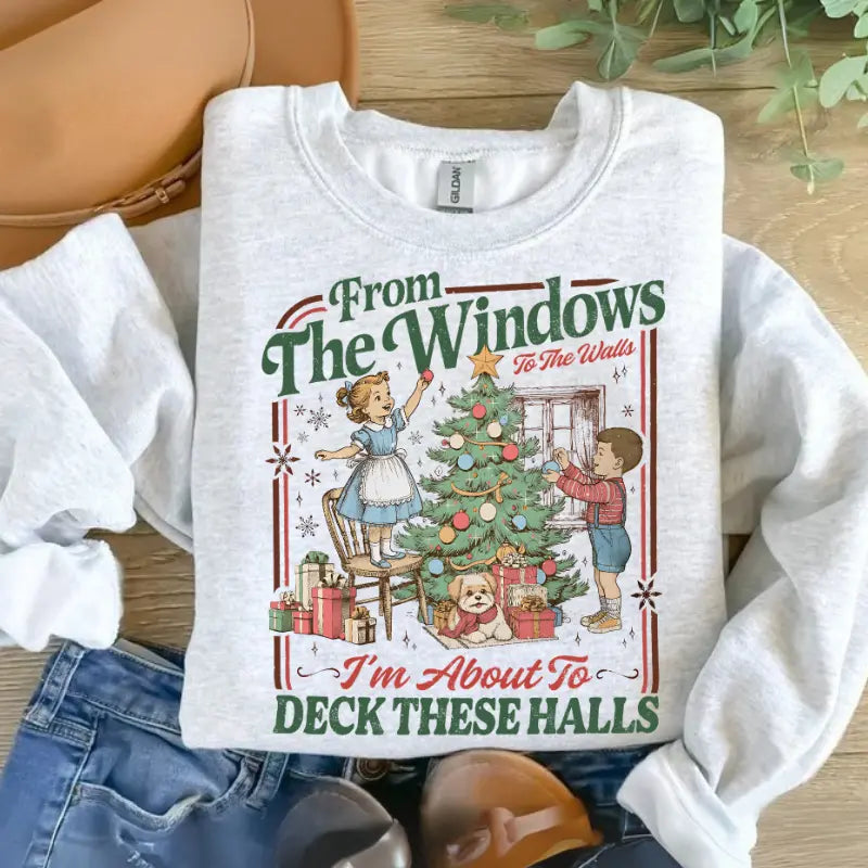 From The Windows To The Walls I'm About To Deck These Halls Tshirt/ Sweater/ Hoodie