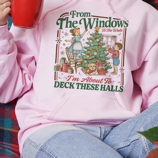 From The Windows To The Walls I'm About To Deck These Halls Tshirt/ Sweater/ Hoodie