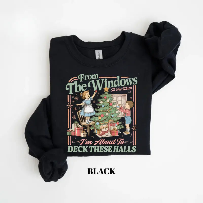 From The Windows To The Walls I'm About To Deck These Halls Tshirt/ Sweater/ Hoodie